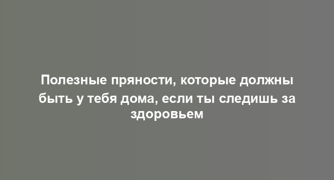 Полезные пряности, которые должны быть у тебя дома, если ты следишь за здоровьем
