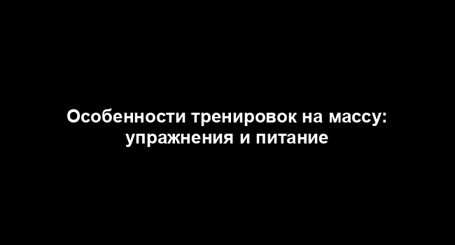 Особенности тренировок на массу: упражнения и питание