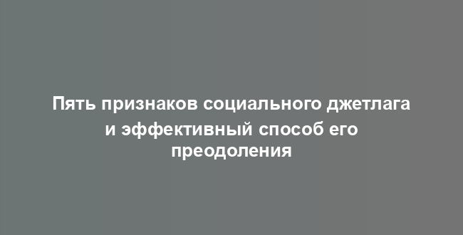 Пять признаков социального джетлага и эффективный способ его преодоления