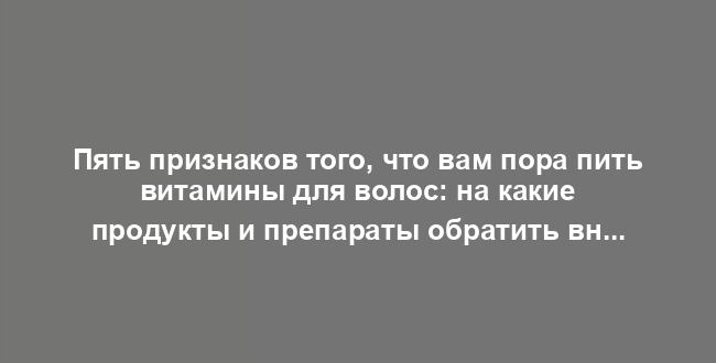Пять признаков того, что вам пора пить витамины для волос: на какие продукты и препараты обратить внимание при выпадении, перхоти и других проблемах