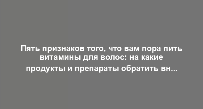 Пять признаков того, что вам пора пить витамины для волос: на какие продукты и препараты обратить внимание при выпадении, перхоти и других проблемах