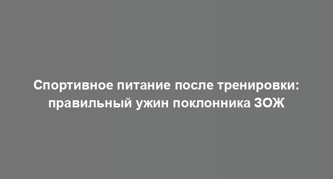 Спортивное питание после тренировки: правильный ужин поклонника ЗОЖ