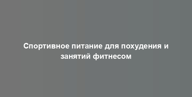 Спортивное питание для похудения и занятий фитнесом