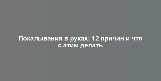Покалывания в руках: 12 причин и что с этим делать