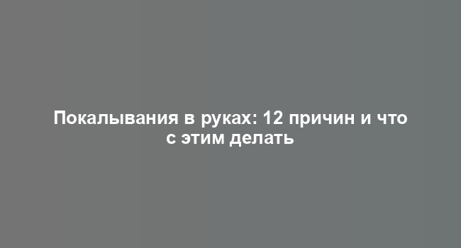 Покалывания в руках: 12 причин и что с этим делать