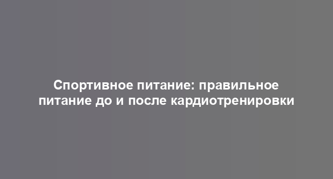 Спортивное питание: правильное питание до и после кардиотренировки