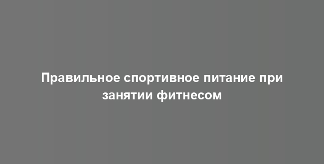 Правильное спортивное питание при занятии фитнесом