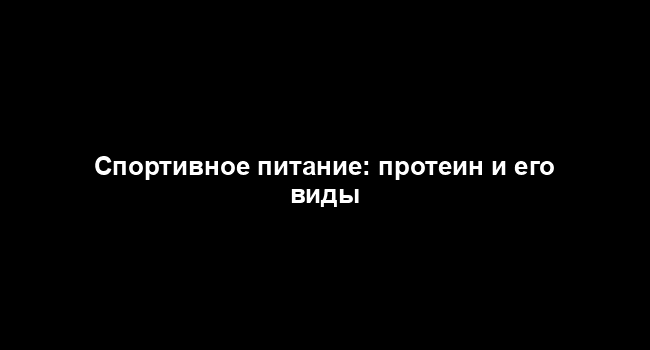 Спортивное питание: протеин и его виды