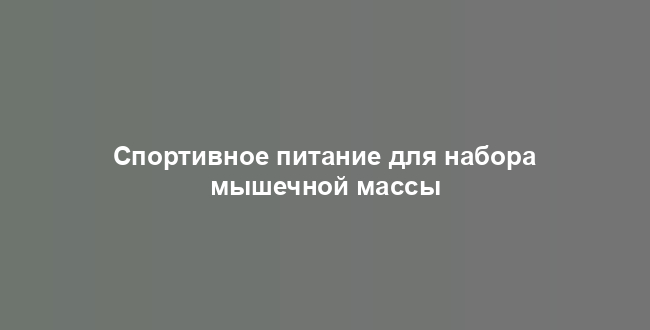 Спортивное питание для набора мышечной массы