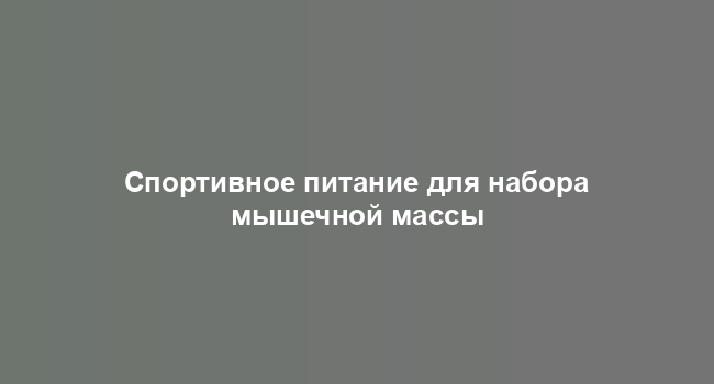 Спортивное питание для набора мышечной массы