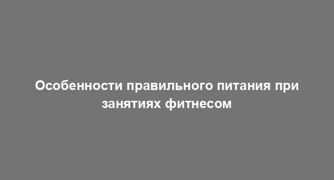 Особенности правильного питания при занятиях фитнесом