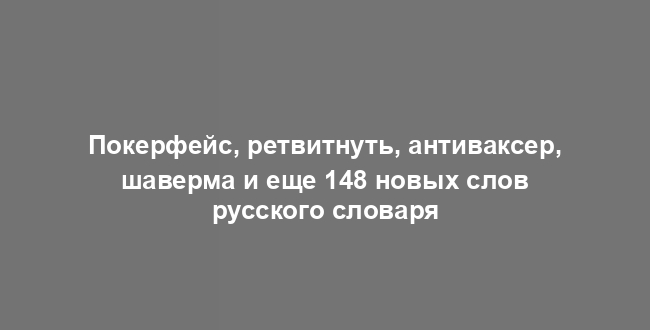 Покерфейс, ретвитнуть, антиваксер, шаверма и еще 148 новых слов русского словаря