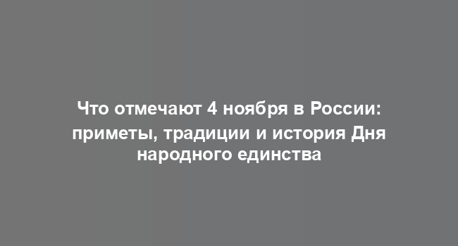 Что отмечают 4 ноября в России: приметы, традиции и история Дня народного единства