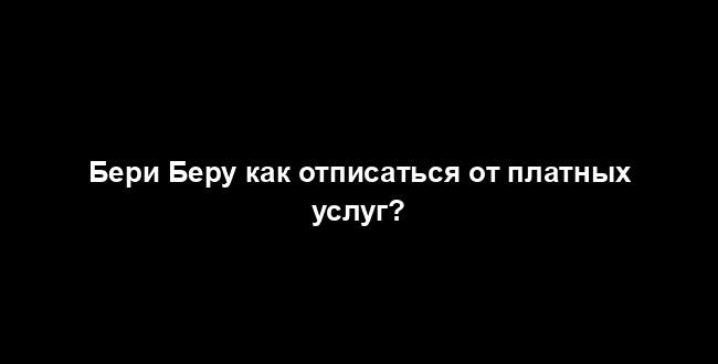 Бери Беру как отписаться от платных услуг?