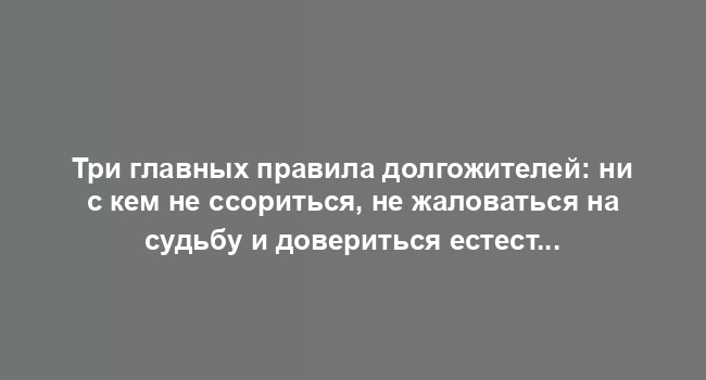 Три главных правила долгожителей: ни с кем не ссориться, не жаловаться на судьбу и довериться естественному ходу вещей