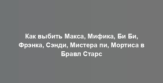 Как выбить Макса, Мифика, Би Би, Фрэнка, Сэнди, Мистера пи, Мортиса в Бравл Старс