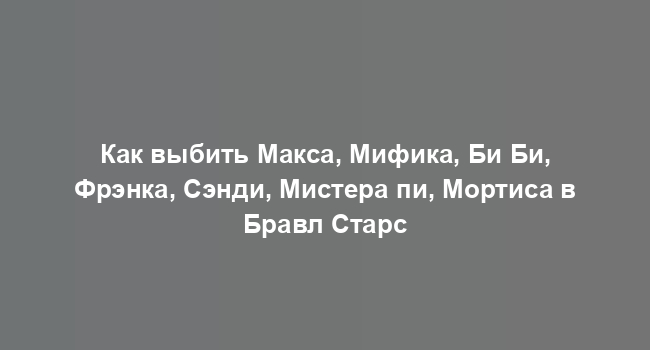 Как выбить Макса, Мифика, Би Би, Фрэнка, Сэнди, Мистера пи, Мортиса в Бравл Старс