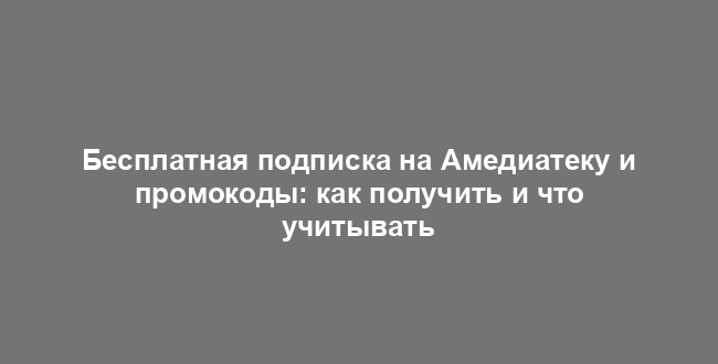 Бесплатная подписка на Амедиатеку и промокоды: как получить и что учитывать