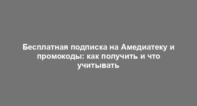 Бесплатная подписка на Амедиатеку и промокоды: как получить и что учитывать