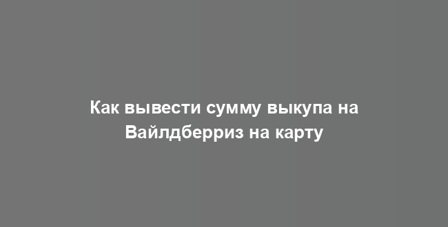 Как вывести сумму выкупа на Вайлдберриз на карту