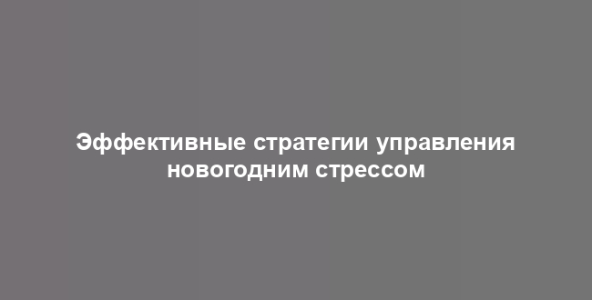 Эффективные стратегии управления новогодним стрессом