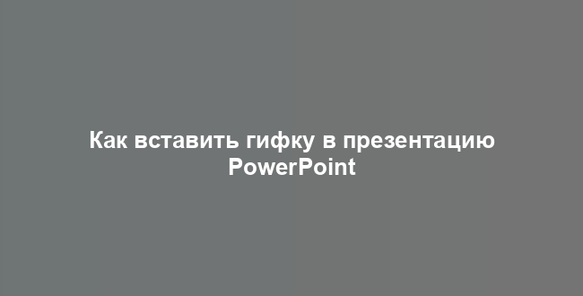 Как вставить гифку в презентацию PowerPoint