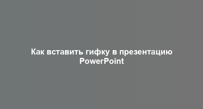 Как вставить гифку в презентацию PowerPoint