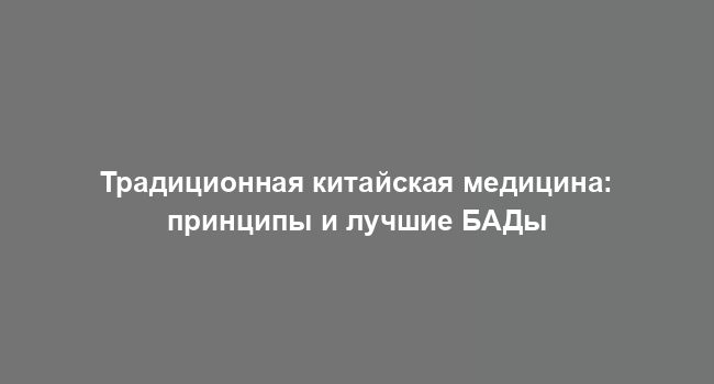 Традиционная китайская медицина: принципы и лучшие БАДы