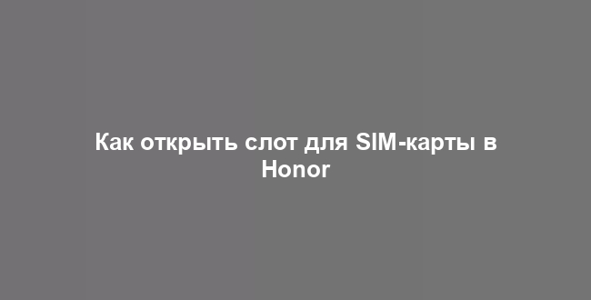 Как открыть слот для SIM-карты в Honor