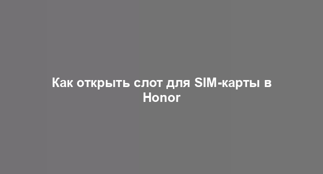 Как открыть слот для SIM-карты в Honor